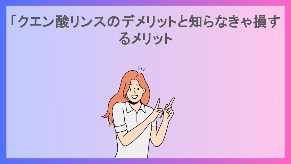 「クエン酸リンスのデメリットと知らなきゃ損するメリット